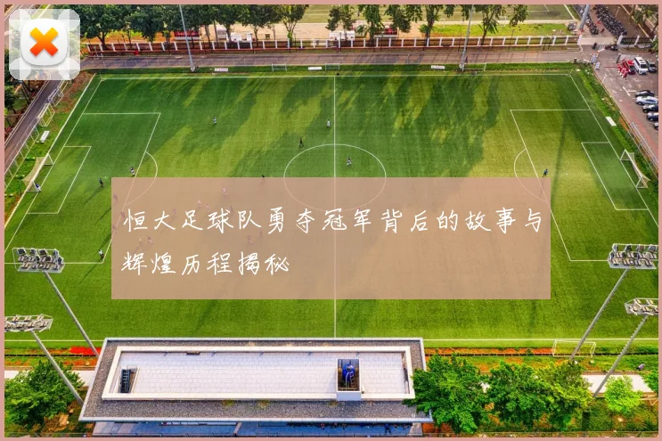 恒大足球队勇夺冠军背后的故事与辉煌历程揭秘