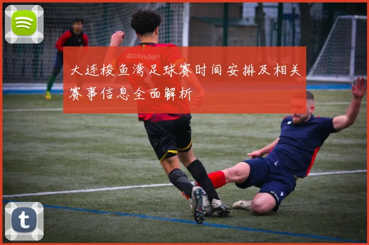 大连梭鱼湾足球赛时间安排及相关赛事信息全面解析