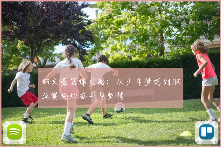 邹文豪篮球之路：从少年梦想到职业赛场的奋斗与坚持