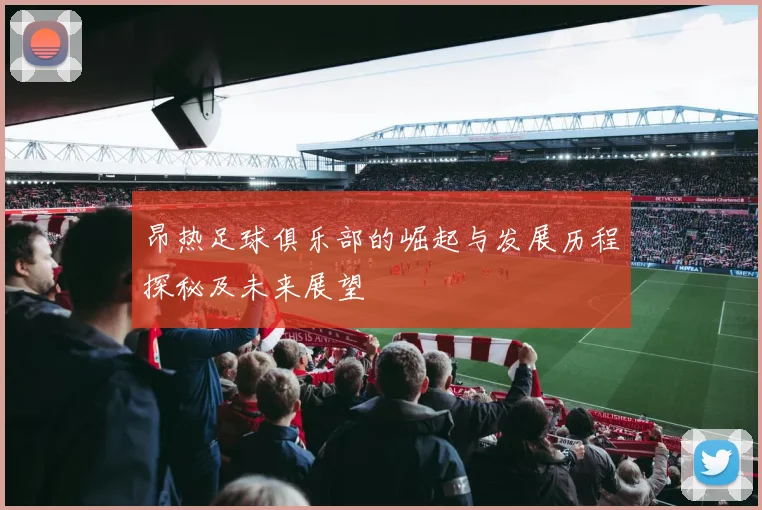昂热足球俱乐部的崛起与发展历程探秘及未来展望