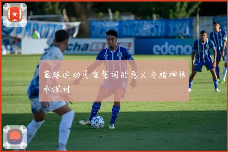 篮球运动员宣誓词的意义与精神传承探讨