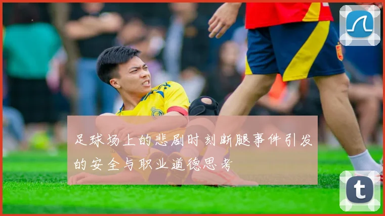足球场上的悲剧时刻断腿事件引发的安全与职业道德思考