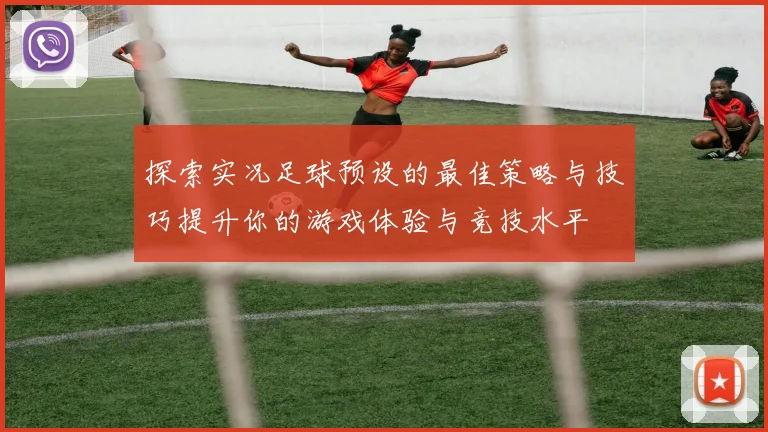 探索实况足球预设的最佳策略与技巧提升你的游戏体验与竞技水平