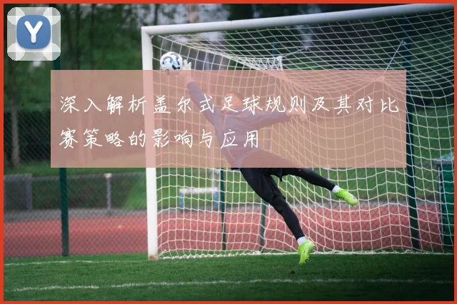 深入解析盖尔式足球规则及其对比赛策略的影响与应用