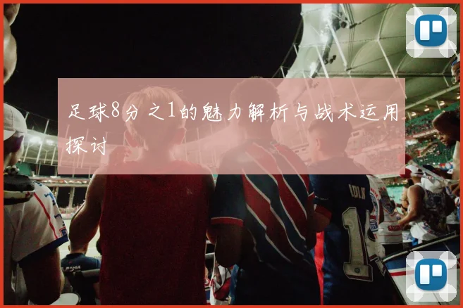 足球8分之1的魅力解析与战术运用探讨