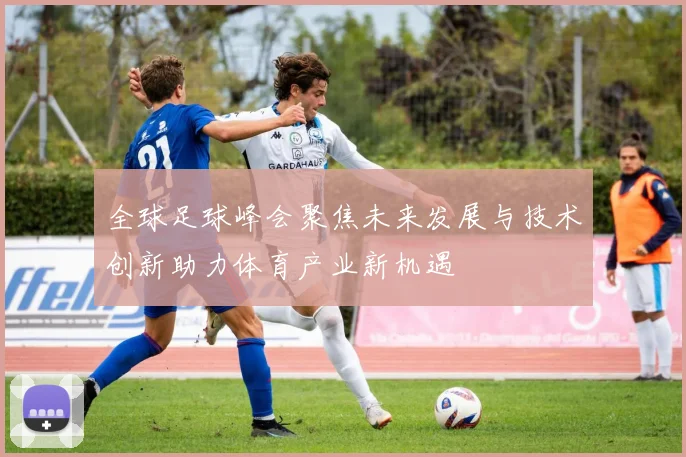 全球足球峰会聚焦未来发展与技术创新助力体育产业新机遇