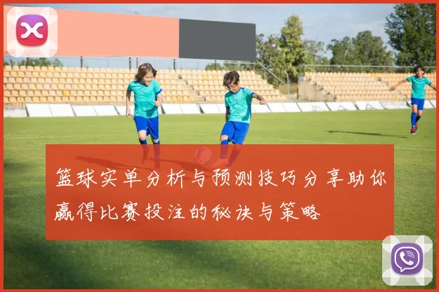 篮球实单分析与预测技巧分享助你赢得比赛投注的秘诀与策略
