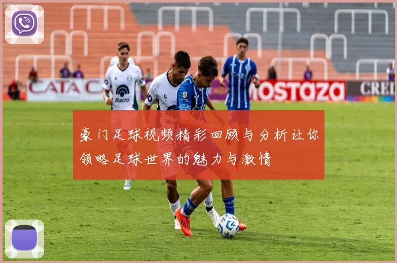 豪门足球视频精彩回顾与分析让你领略足球世界的魅力与激情