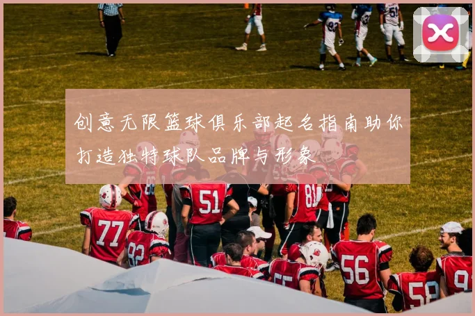 创意无限篮球俱乐部起名指南助你打造独特球队品牌与形象