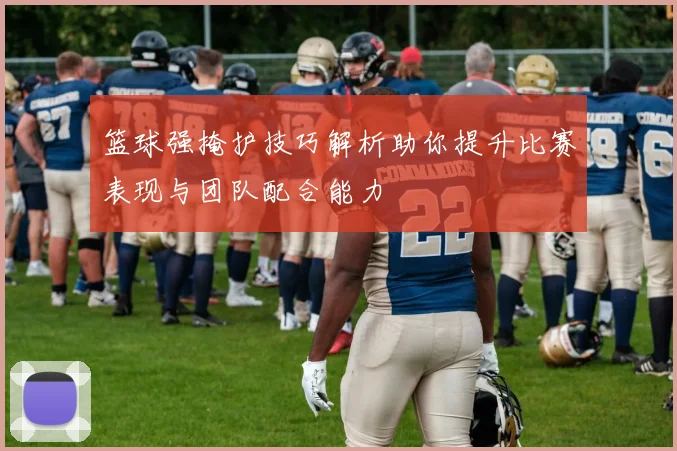 篮球强掩护技巧解析助你提升比赛表现与团队配合能力