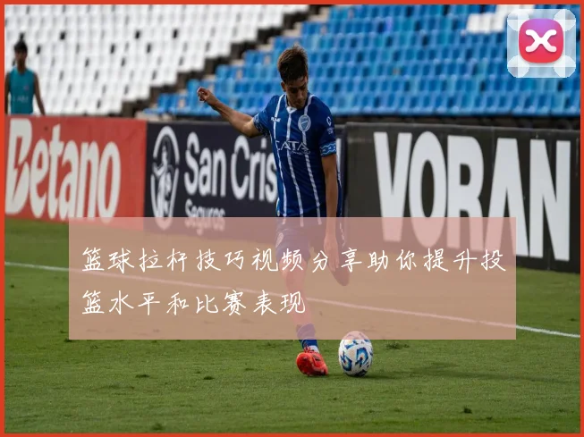 篮球拉杆技巧视频分享助你提升投篮水平和比赛表现