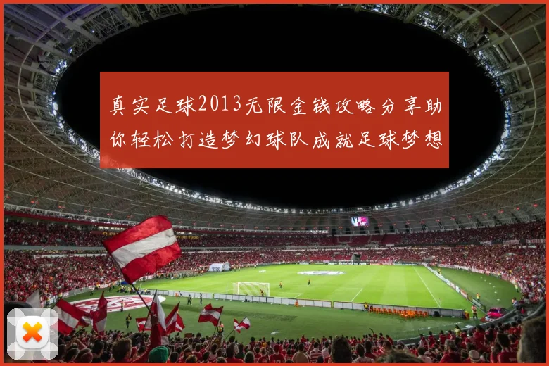 真实足球2013无限金钱攻略分享助你轻松打造梦幻球队成就足球梦想