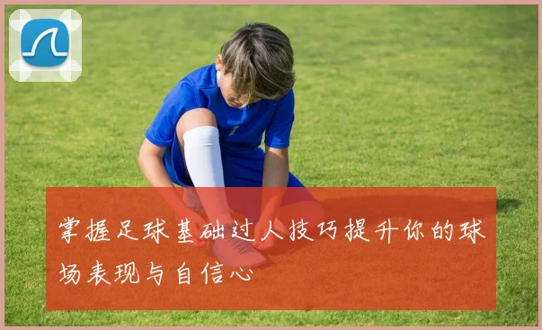 掌握足球基础过人技巧提升你的球场表现与自信心