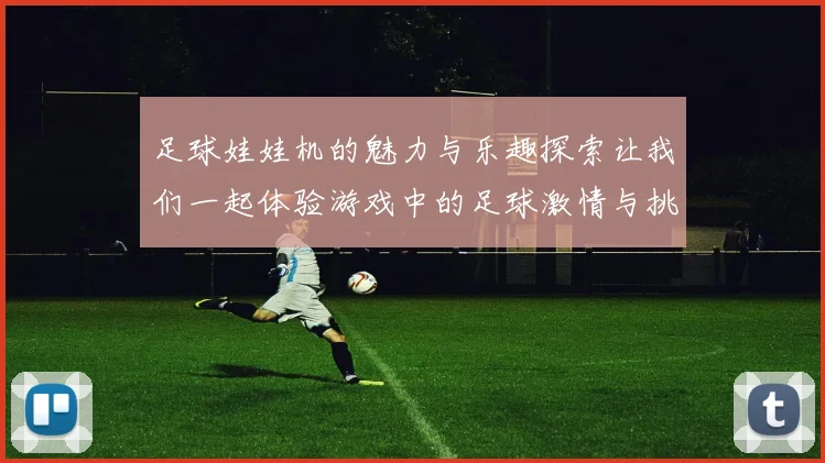 足球娃娃机的魅力与乐趣探索让我们一起体验游戏中的足球激情与挑战