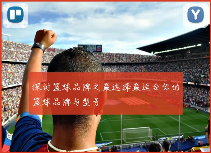 探讨篮球品牌之最选择最适合你的篮球品牌与型号