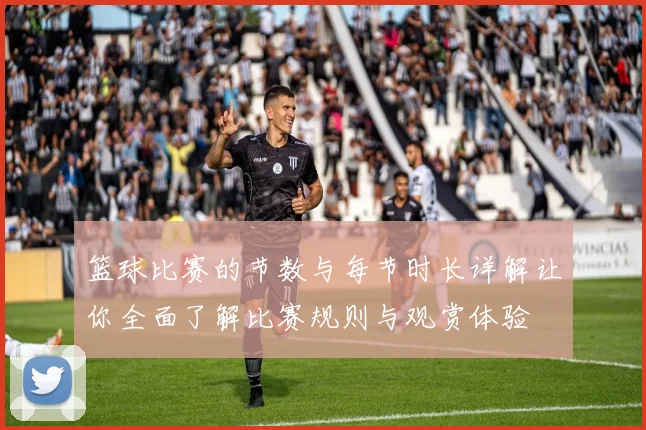篮球比赛的节数与每节时长详解让你全面了解比赛规则与观赏体验